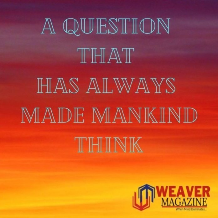 A Question that has always made Mankind think