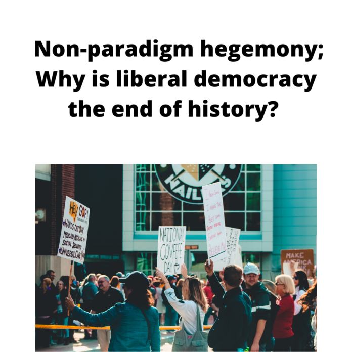 Non-paradigm hegemony; Why is liberal democracy the end of history